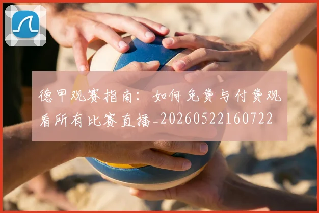 德甲观赛指南:如何免费与付费观看所有比赛直播_20260522160722