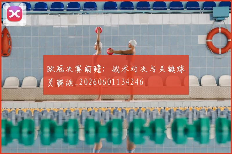 欧冠决赛前瞻：战术对决与关键球员解读_20260601134246