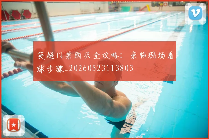 英超门票购买全攻略：亲临现场看球步骤_20260523113803