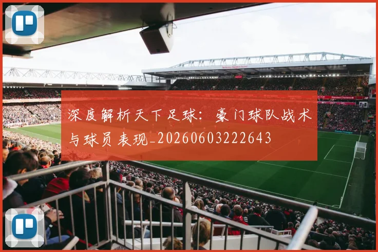 深度解析天下足球：豪门球队战术与球员表现_20260603222643