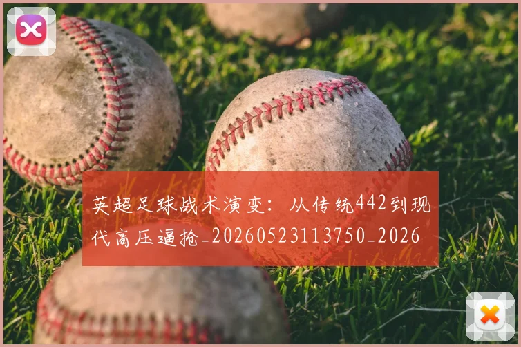 英超足球战术演变:从传统442到现代高压逼抢_20260523113750_20260702174754