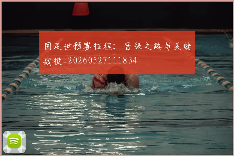 国足世预赛征程:晋级之路与关键战役_20260527111834