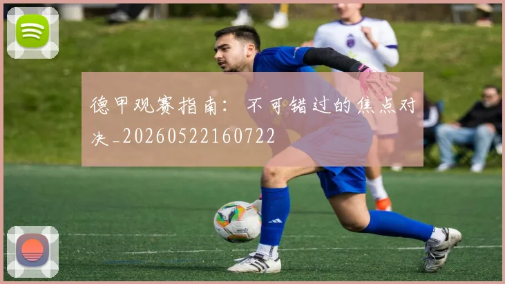 德甲观赛指南:不可错过的焦点对决_20260522160722