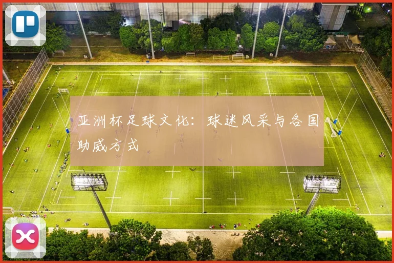 亚洲杯足球文化：球迷风采与各国助威方式