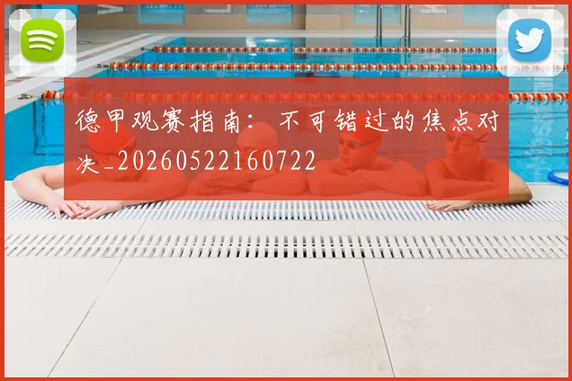 德甲观赛指南：不可错过的焦点对决_20260522160722
