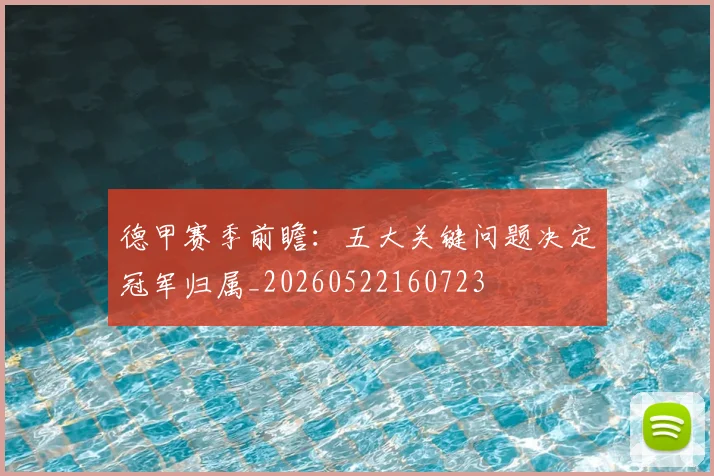 德甲赛季前瞻：五大关键问题决定冠军归属_20260522160723