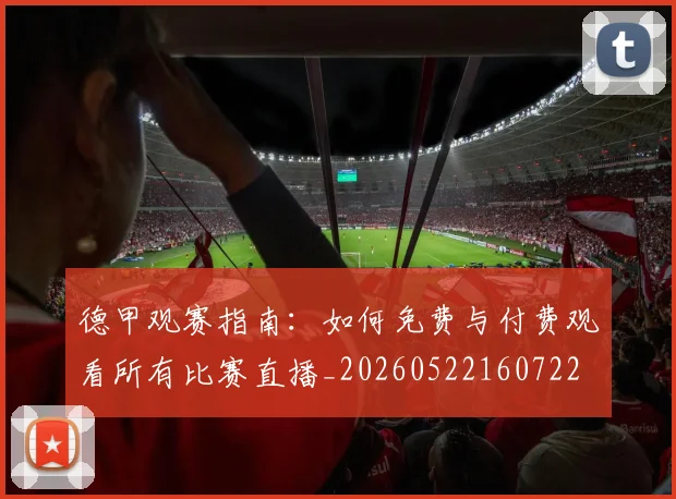 德甲观赛指南：如何免费与付费观看所有比赛直播_20260522160722