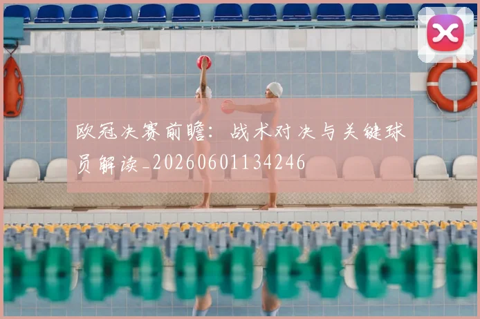 欧冠决赛前瞻：战术对决与关键球员解读_20260601134246