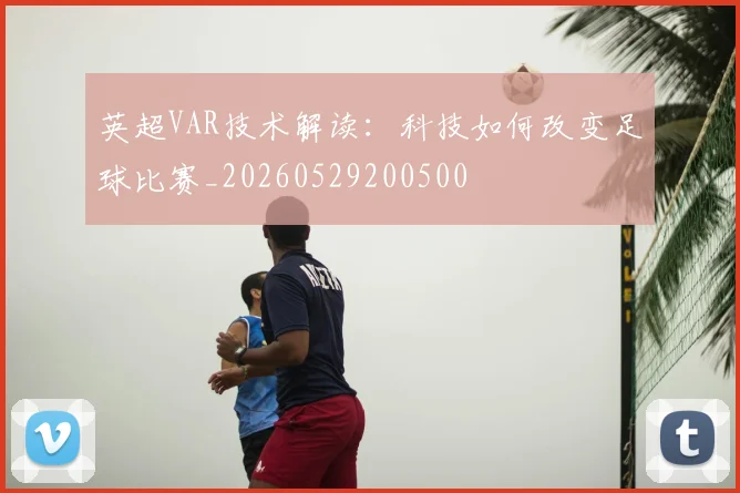 英超VAR技术解读:科技如何改变足球比赛_20260529200500