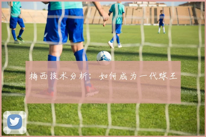 梅西技术分析：如何成为一代球王