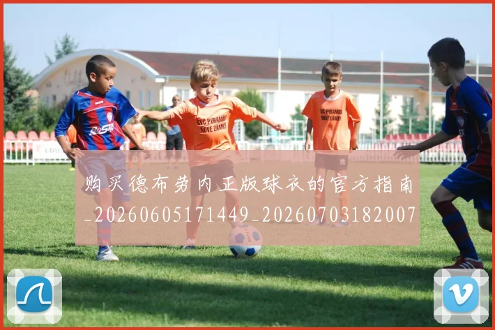 购买德布劳内正版球衣的官方指南_20260605171449_20260703182007