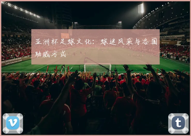 亚洲杯足球文化：球迷风采与各国助威方式